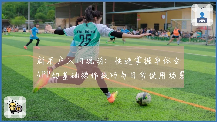 新用户入门说明：快速掌握华体会APP的基础操作技巧与日常使用场景解析