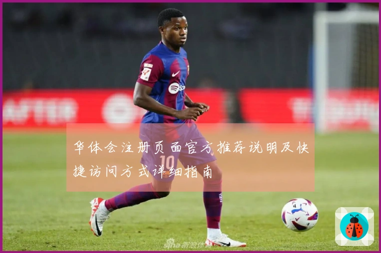 华体会注册页面官方推荐说明及快捷访问方式详细指南