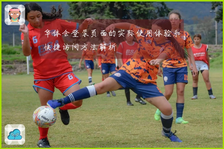 华体会登录页面的实际使用体验和快捷访问方法解析