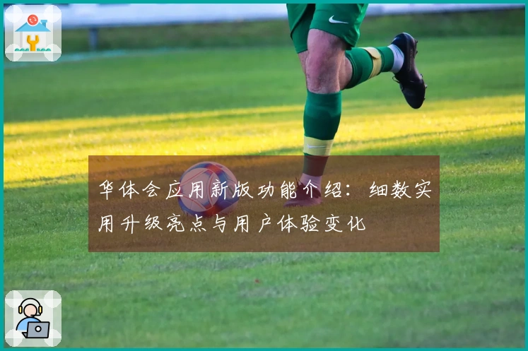 华体会应用新版功能介绍:细数实用升级亮点与用户体验变化