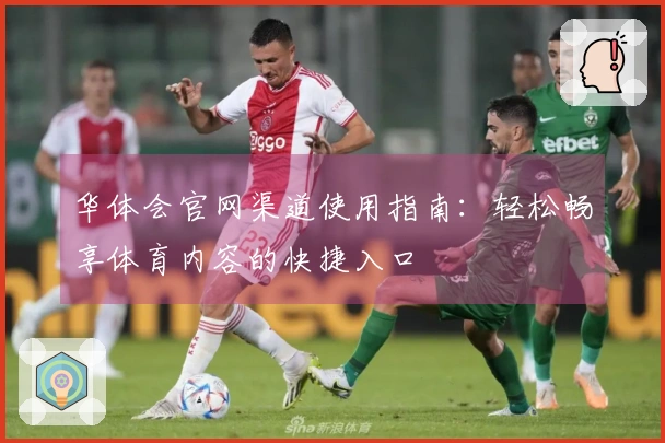 华体会官网渠道使用指南：轻松畅享体育内容的快捷入口