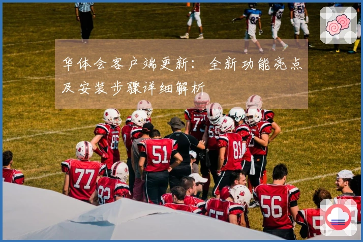 华体会客户端更新：全新功能亮点及安装步骤详细解析