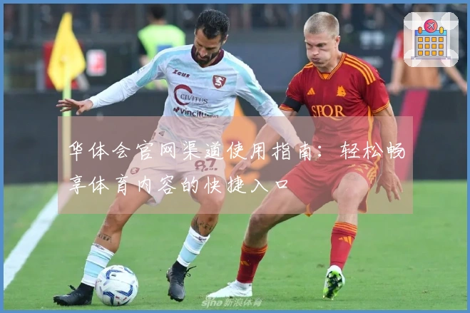 华体会官网渠道使用指南：轻松畅享体育内容的快捷入口