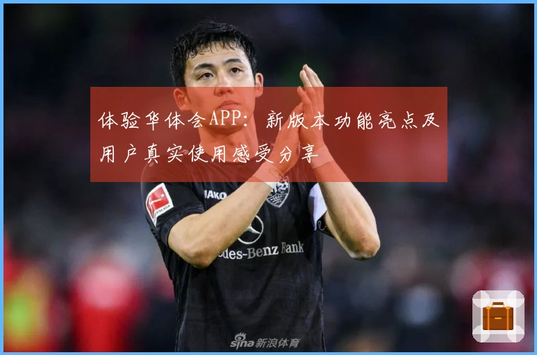 体验华体会APP：新版本功能亮点及用户真实使用感受分享