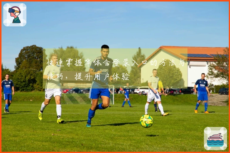 快速掌握华体会登录入口的方法与技巧，提升用户体验