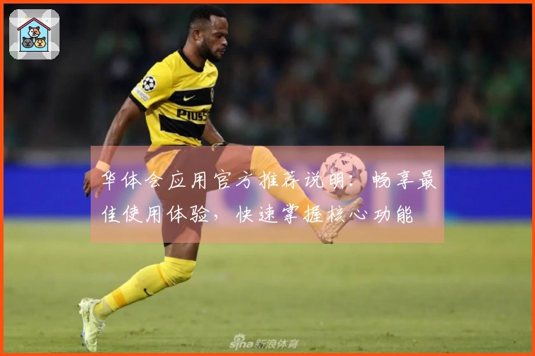 华体会应用官方推荐说明：畅享最佳使用体验，快速掌握核心功能