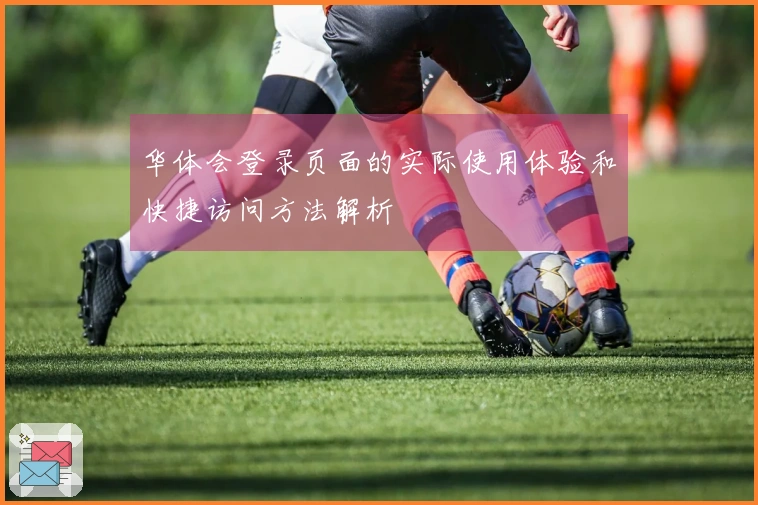 华体会登录页面的实际使用体验和快捷访问方法解析