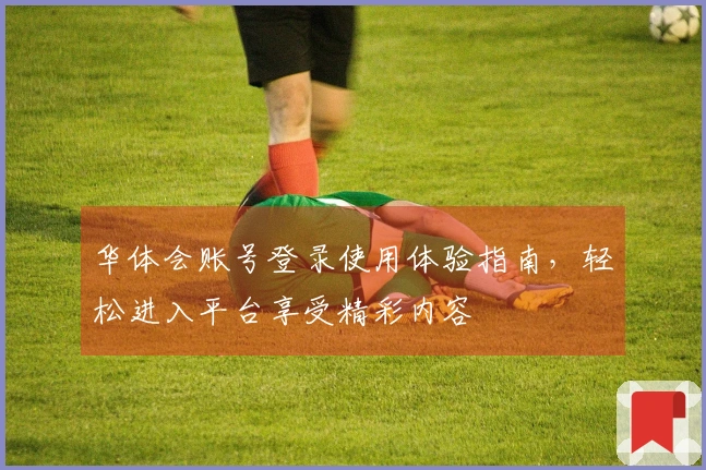 华体会账号登录使用体验指南，轻松进入平台享受精彩内容