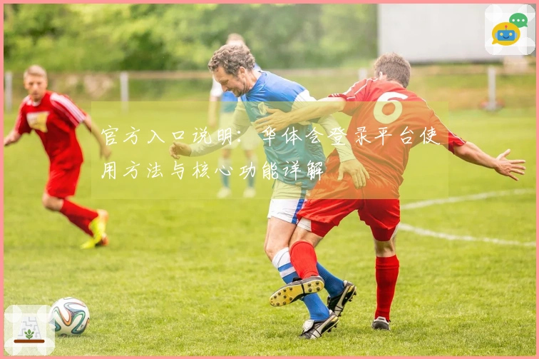 官方入口说明：华体会登录平台使用方法与核心功能详解