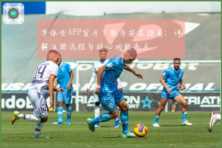 华体会APP官方下载与安装指南：详解注册流程与核心功能亮点