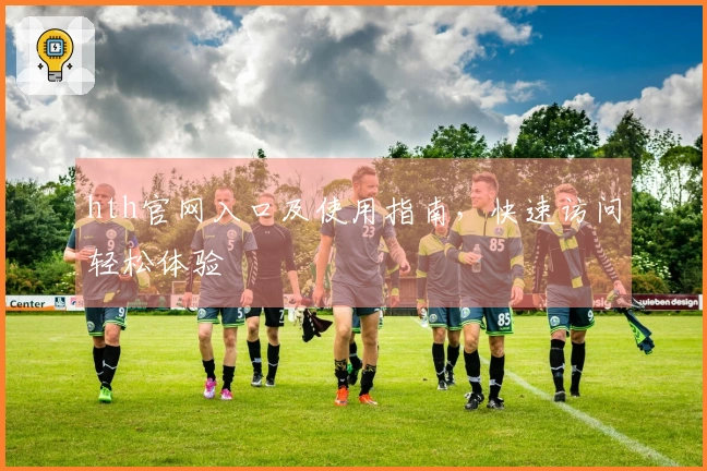 hth官网入口及使用指南，快速访问轻松体验