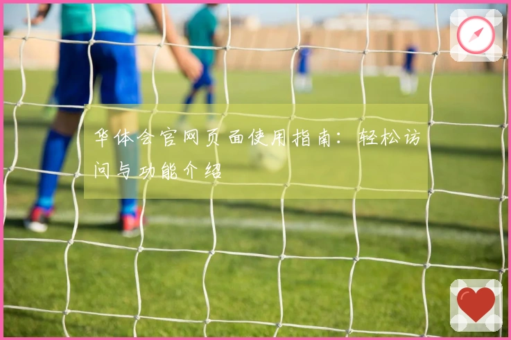 华体会官网页面使用指南：轻松访问与功能介绍