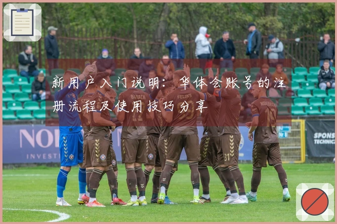 新用户入门说明：华体会账号的注册流程及使用技巧分享