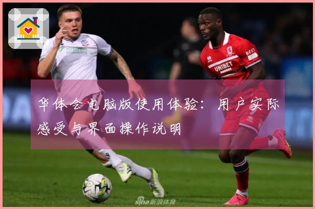 华体会电脑版使用体验：用户实际感受与界面操作说明
